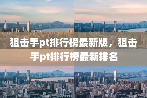 狙擊手pt排行榜最新版，狙擊手pt排行榜最新排名