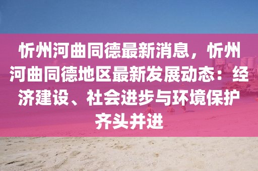 忻州河曲同德最新消息，忻州河曲同德地區(qū)最新發(fā)展動態(tài)：經(jīng)濟(jì)建設(shè)、社會進(jìn)步與環(huán)境保護(hù)齊頭并進(jìn)