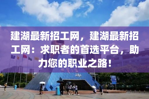 建湖最新招工網(wǎng)，建湖最新招工網(wǎng)：求職者的首選平臺，助力您的職業(yè)之路！