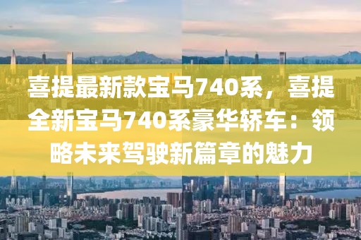 喜提最新款寶馬740系，喜提全新寶馬740系豪華轎車：領略未來駕駛新篇章的魅力