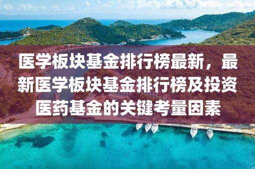 醫(yī)學(xué)板塊基金排行榜最新，最新醫(yī)學(xué)板塊基金排行榜及投資醫(yī)藥基金的關(guān)鍵考量因素