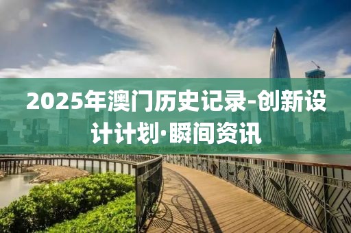 2025年澳門歷史記錄-創(chuàng)新設(shè)計(jì)計(jì)劃·瞬間資訊