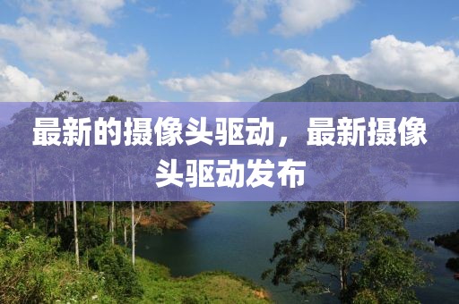 最新的攝像頭驅(qū)動(dòng)，最新攝像頭驅(qū)動(dòng)發(fā)布