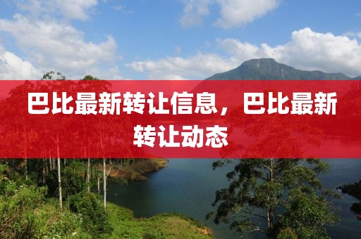 巴比最新轉(zhuǎn)讓信息，巴比最新轉(zhuǎn)讓動態(tài)