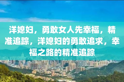 洋媳婦，勇敢女人先幸福，精準(zhǔn)追蹤，洋媳婦的勇敢追求，幸福之路的精準(zhǔn)追蹤