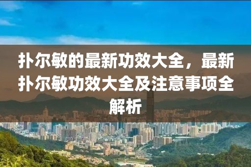 撲爾敏的最新功效大全，最新?lián)錉柮艄πТ笕白⒁馐马?xiàng)全解析