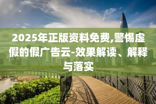 2025年正版資料免費(fèi),警惕虛假的假廣告云-效果解讀、解釋與落實(shí)