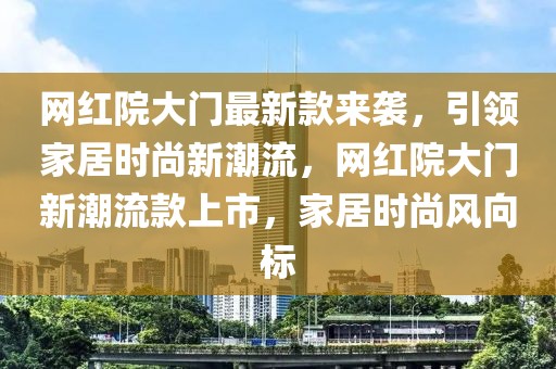 網(wǎng)紅院大門最新款來襲，引領(lǐng)家居時(shí)尚新潮流，網(wǎng)紅院大門新潮流款上市，家居時(shí)尚風(fēng)向標(biāo)