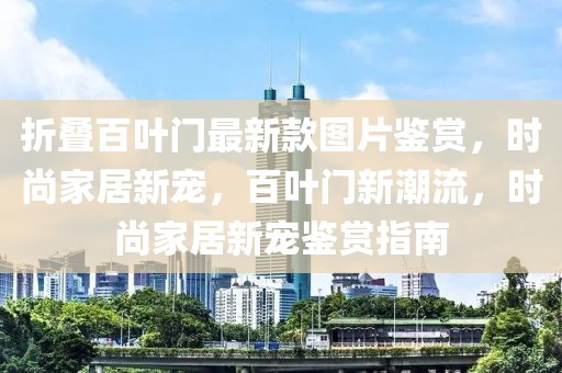 折疊百葉門最新款圖片鑒賞，時(shí)尚家居新寵，百葉門新潮流，時(shí)尚家居新寵鑒賞指南