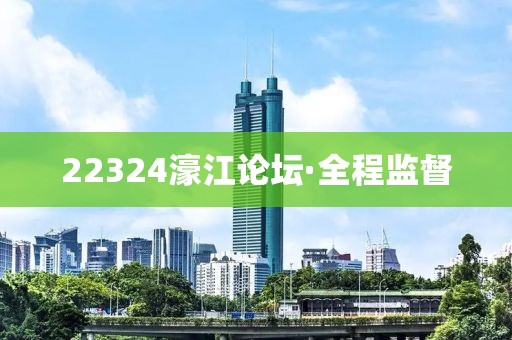 22324濠江論壇·全程監(jiān)督