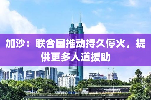 加沙：聯(lián)合國推動(dòng)持久?；穑峁└嗳说涝? class=