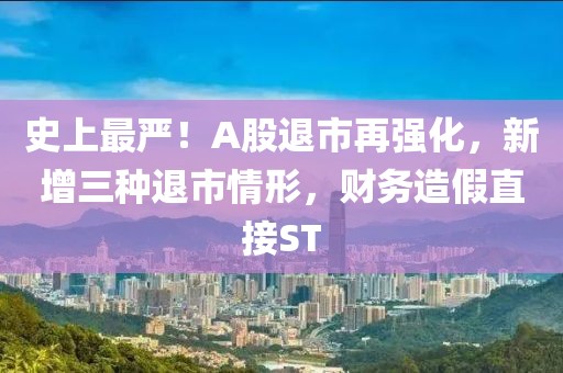史上最嚴！A股退市再強化，新增三種退市情形，財務造假直接ST