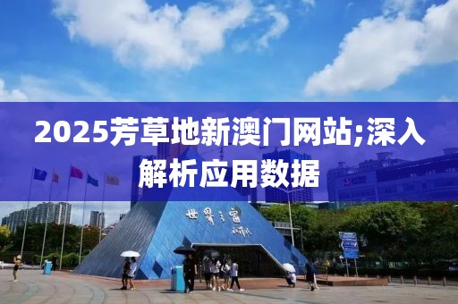 2025芳草地新澳門網(wǎng)站;深入解析應(yīng)用數(shù)據(jù)