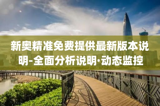 新奧精準(zhǔn)免費(fèi)提供最新版本說明-全面分析說明·動態(tài)監(jiān)控