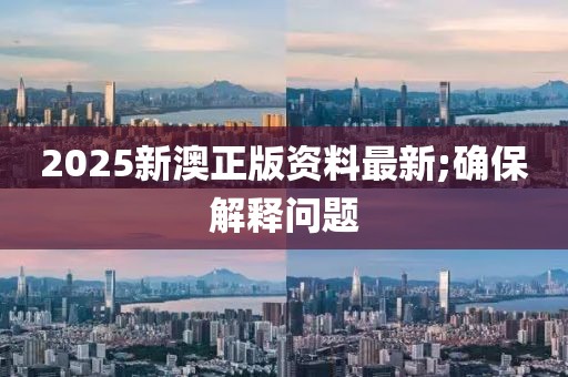 2025新澳正版資料最新;確保解釋問題