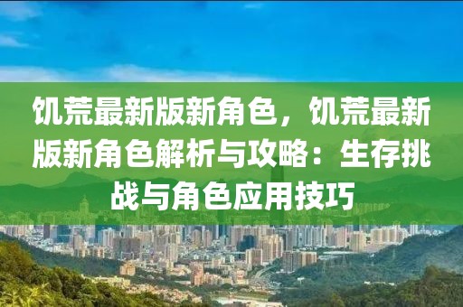 饑荒最新版新角色，饑荒最新版新角色解析與攻略：生存挑戰(zhàn)與角色應(yīng)用技巧