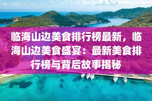 臨海山邊美食排行榜最新，臨海山邊美食盛宴：最新美食排行榜與背后故事揭秘