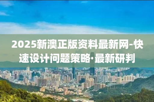 2025新澳正版資料最新網(wǎng)-快速設(shè)計問題策略·最新研判