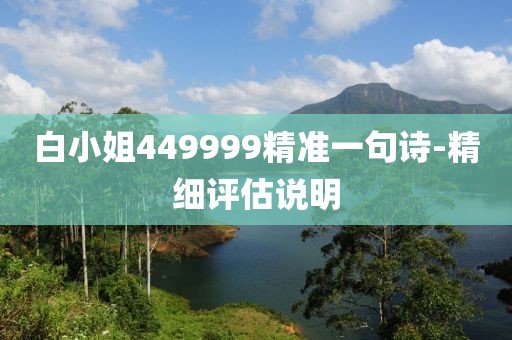 白小姐449999精準(zhǔn)一句詩-精細(xì)評估說明
