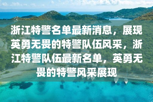 浙江特警名單最新消息，展現(xiàn)英勇無(wú)畏的特警隊(duì)伍風(fēng)采，浙江特警隊(duì)伍最新名單，英勇無(wú)畏的特警風(fēng)采展現(xiàn)
