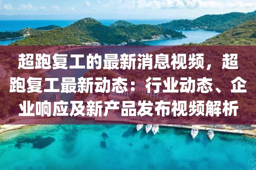 超跑復(fù)工的最新消息視頻，超跑復(fù)工最新動(dòng)態(tài)：行業(yè)動(dòng)態(tài)、企業(yè)響應(yīng)及新產(chǎn)品發(fā)布視頻解析