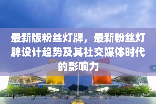 最新版粉絲燈牌，最新粉絲燈牌設(shè)計(jì)趨勢(shì)及其社交媒體時(shí)代的影響力