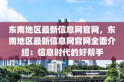 東南地區(qū)最新信息網(wǎng)官網(wǎng)，東南地區(qū)最新信息網(wǎng)官網(wǎng)全面介紹：信息時(shí)代的好幫手