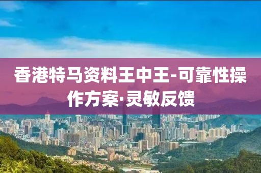 香港特馬資料王中王-可靠性操作方案·靈敏反饋