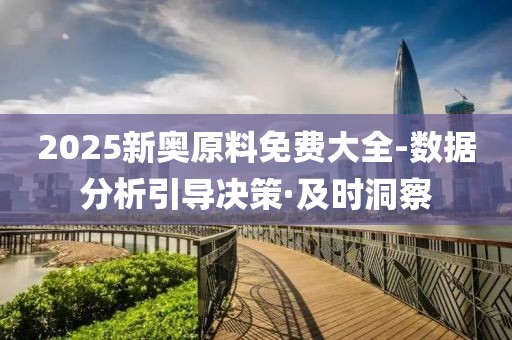 2025新奧原料免費大全-數(shù)據(jù)分析引導(dǎo)決策·及時洞察