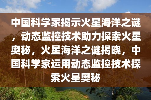 中國(guó)科學(xué)家揭示火星海洋之謎，動(dòng)態(tài)監(jiān)控技術(shù)助力探索火星奧秘，火星海洋之謎揭曉，中國(guó)科學(xué)家運(yùn)用動(dòng)態(tài)監(jiān)控技術(shù)探索火星奧秘