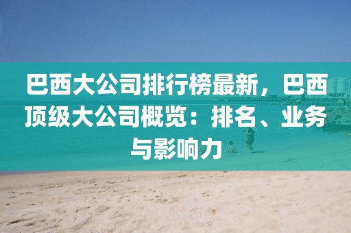 巴西大公司排行榜最新，巴西頂級大公司概覽：排名、業(yè)務(wù)與影響力