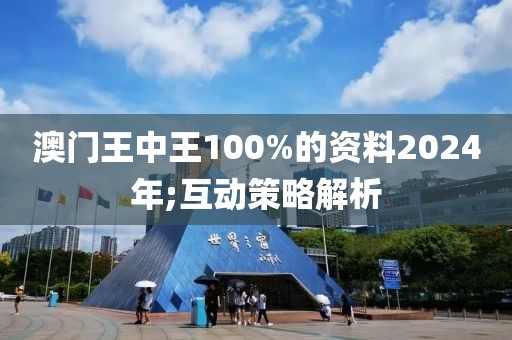 澳門王中王100%的資料2024年;互動(dòng)策略解析