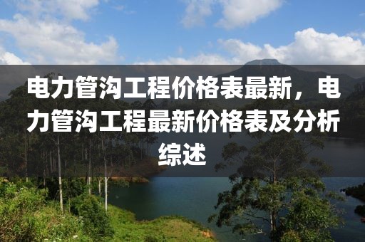 電力管溝工程價(jià)格表最新，電力管溝工程最新價(jià)格表及分析綜述