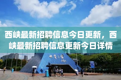 西峽最新招聘信息今日更新，西峽最新招聘信息更新今日詳情