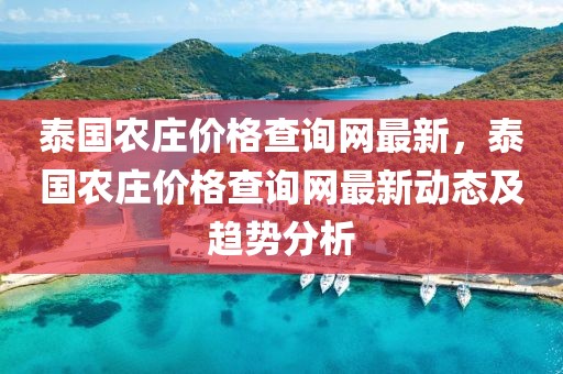 泰國農(nóng)莊價格查詢網(wǎng)最新，泰國農(nóng)莊價格查詢網(wǎng)最新動態(tài)及趨勢分析