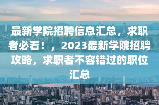 最新學(xué)院招聘信息匯總，求職者必看！，2023最新學(xué)院招聘攻略，求職者不容錯過的職位匯總