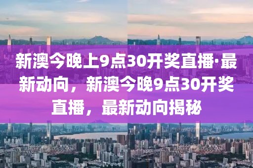 新澳今晚上9點30開獎直播·最新動向，新澳今晚9點30開獎直播，最新動向揭秘
