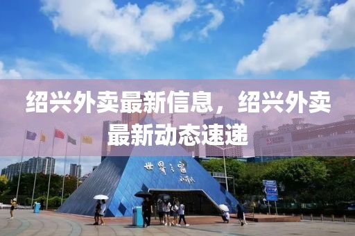 紹興外賣最新信息，紹興外賣最新動態(tài)速遞
