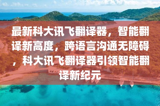 最新科大訊飛翻譯器，智能翻譯新高度，跨語(yǔ)言溝通無(wú)障礙，科大訊飛翻譯器引領(lǐng)智能翻譯新紀(jì)元