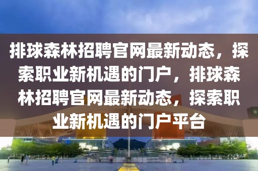 排球森林招聘官網(wǎng)最新動態(tài)，探索職業(yè)新機遇的門戶，排球森林招聘官網(wǎng)最新動態(tài)，探索職業(yè)新機遇的門戶平臺
