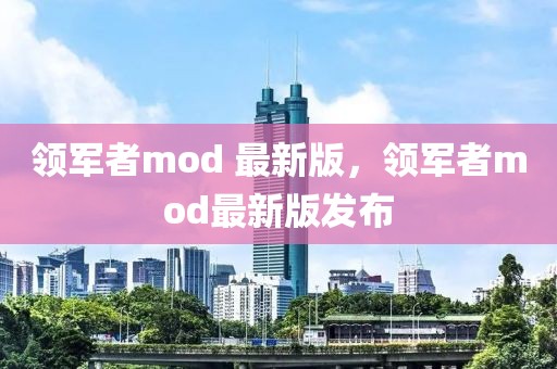 領(lǐng)軍者mod 最新版，領(lǐng)軍者mod最新版發(fā)布