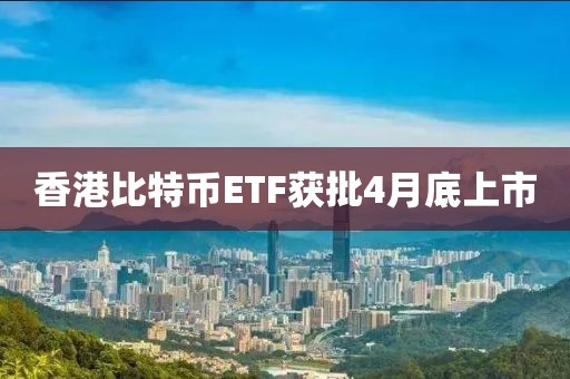 香港比特幣ETF獲批4月底上市