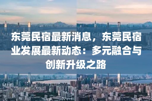 東莞民宿最新消息，東莞民宿業(yè)發(fā)展最新動(dòng)態(tài)：多元融合與創(chuàng)新升級(jí)之路