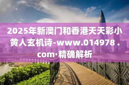 2025年新澳門和香港天天彩小黃人玄機(jī)詩-www.014978 .com·精確解析