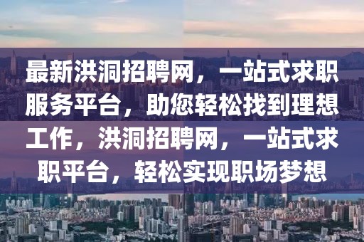 最新洪洞招聘網(wǎng)，一站式求職服務(wù)平臺(tái)，助您輕松找到理想工作，洪洞招聘網(wǎng)，一站式求職平臺(tái)，輕松實(shí)現(xiàn)職場夢想