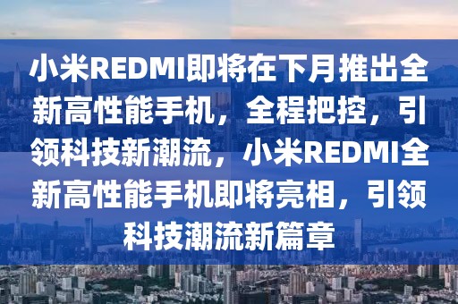 小米R(shí)EDMI即將在下月推出全新高性能手機(jī)，全程把控，引領(lǐng)科技新潮流，小米R(shí)EDMI全新高性能手機(jī)即將亮相，引領(lǐng)科技潮流新篇章