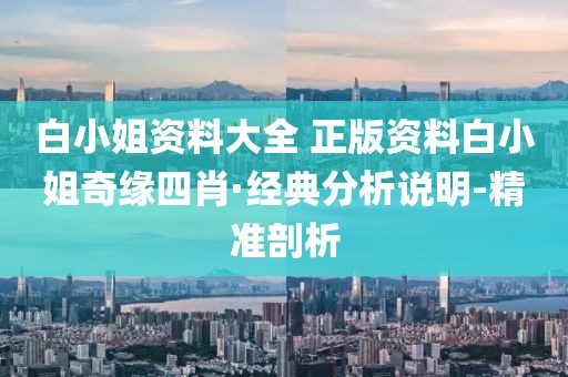 白小姐資料大全 正版資料白小姐奇緣四肖·經(jīng)典分析說明-精準(zhǔn)剖析