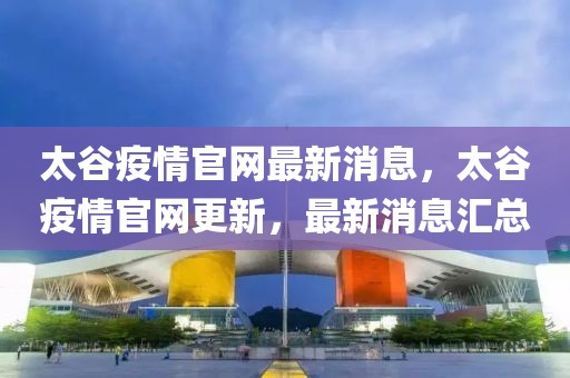 太谷疫情官網(wǎng)最新消息，太谷疫情官網(wǎng)更新，最新消息匯總