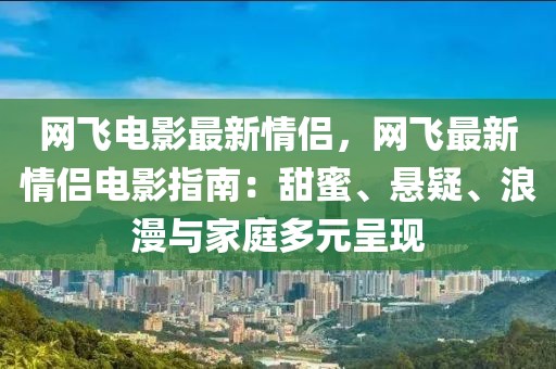 網(wǎng)飛電影最新情侶，網(wǎng)飛最新情侶電影指南：甜蜜、懸疑、浪漫與家庭多元呈現(xiàn)