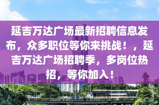 延吉萬達廣場最新招聘信息發(fā)布，眾多職位等你來挑戰(zhàn)！，延吉萬達廣場招聘季，多崗位熱招，等你加入！